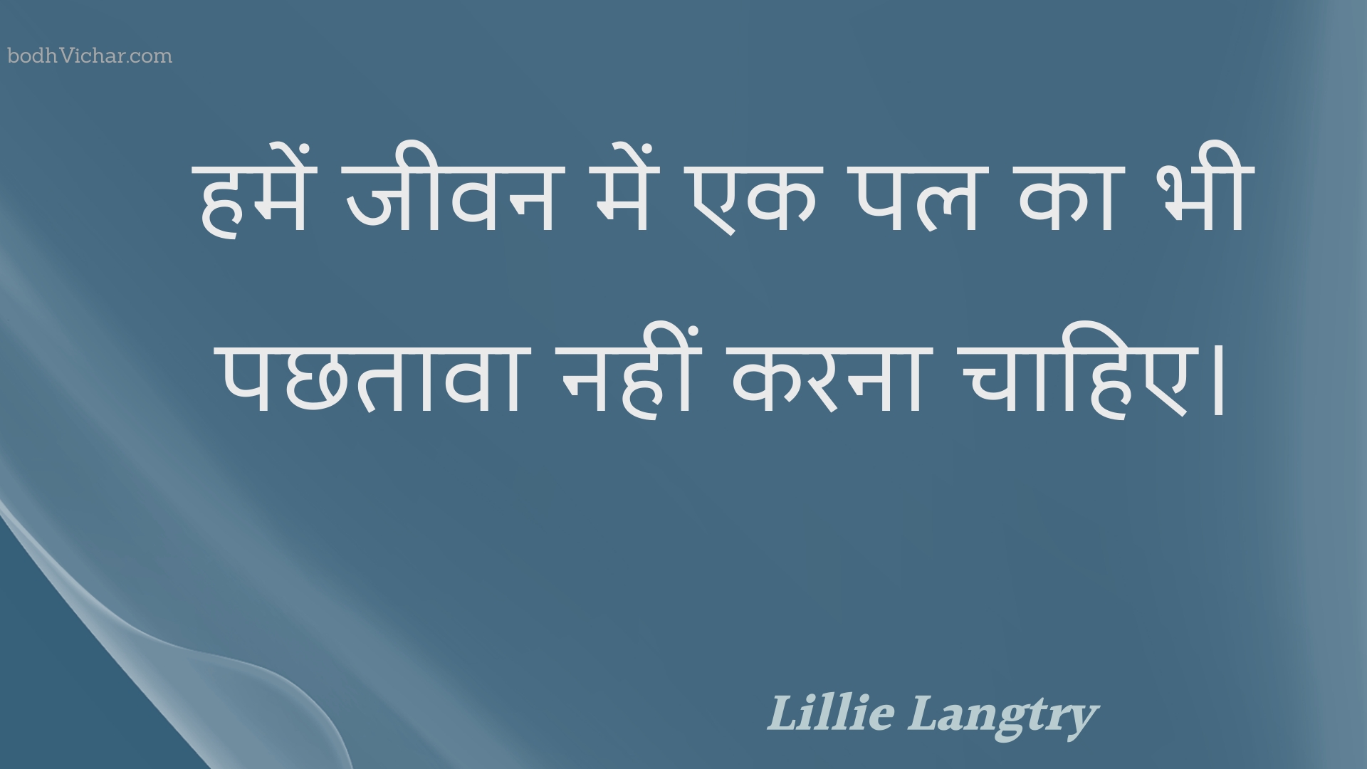 हमें जीवन में एक पल का भी पछतावा नहीं करना चाहिए। : Hamen jeevan mein ek pal ka bhee pachhataava nahin karana chaahie. - Unknown