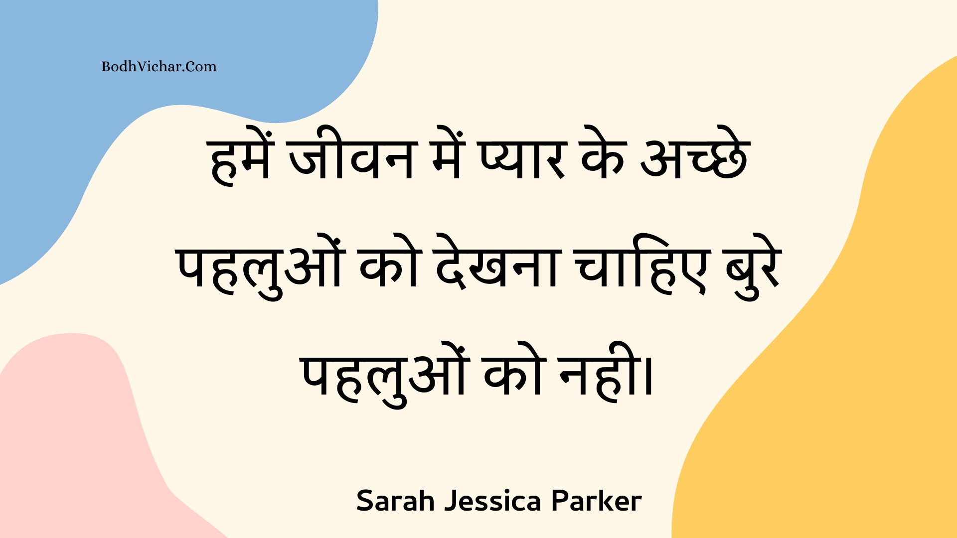 हमें जीवन में प्यार के अच्छे पहलुओं को देखना चाहिए बुरे पहलुओं को नही। : Hamen jeevan mein pyaar ke achchhe pahaluon ko dekhana chaahie bure pahaluon ko nahee. - Unknown