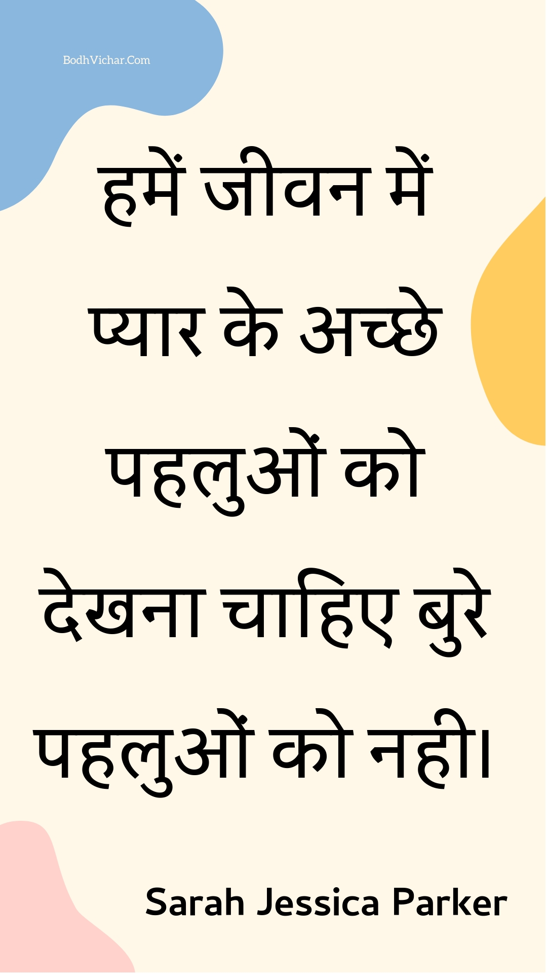 हमें जीवन में प्यार के अच्छे पहलुओं को देखना चाहिए बुरे पहलुओं को नही। : Hamen jeevan mein pyaar ke achchhe pahaluon ko dekhana chaahie bure pahaluon ko nahee. - Unknown