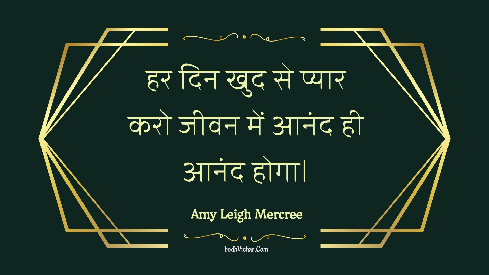 हर दिन खुद से प्यार करो जीवन में आनंद ही आनंद होगा। : Har din khud se pyaar karo jeevan mein aanand hee aanand hoga. - Amy Leigh Mercree