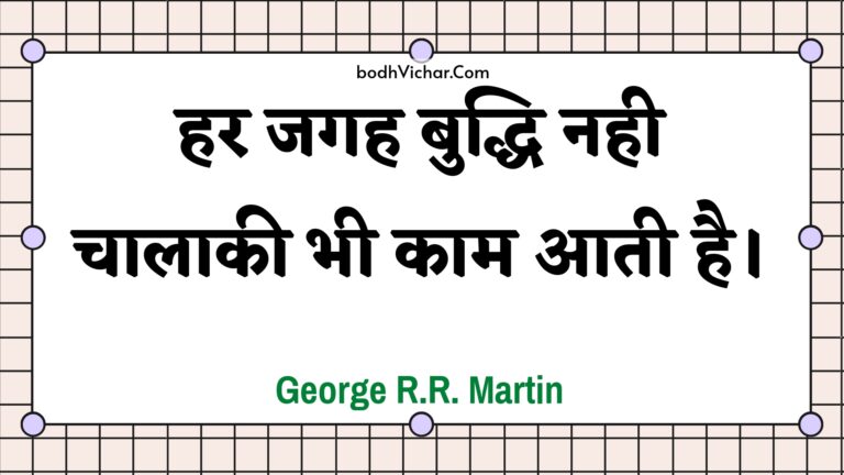 हर जगह बुद्धि नही चालाकी भी काम आती है। : Har jagah buddhi nahee chaalaakee bhee kaam aatee hai. - Unknown