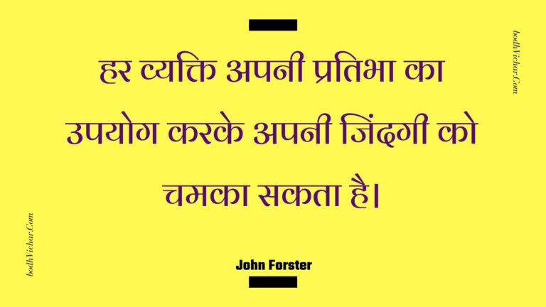 हर व्यक्ति अपनी प्रतिभा का उपयोग करके अपनी जिंदगी को चमका सकता है। : Har vyakti apanee pratibha ka upayog karake apanee jindagee ko chamaka sakata hai. - Unknown