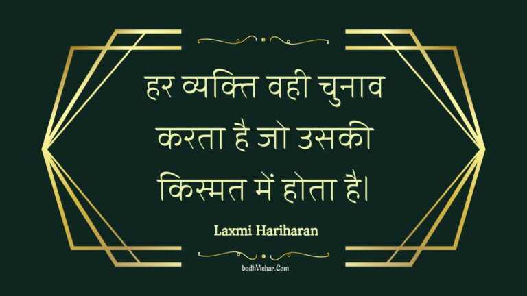 हर व्यक्ति वही चुनाव करता है जो उसकी किस्मत में होता है। : Har vyakti vahee chunaav karata hai jo usakee kismat mein hota hai. - Unknown