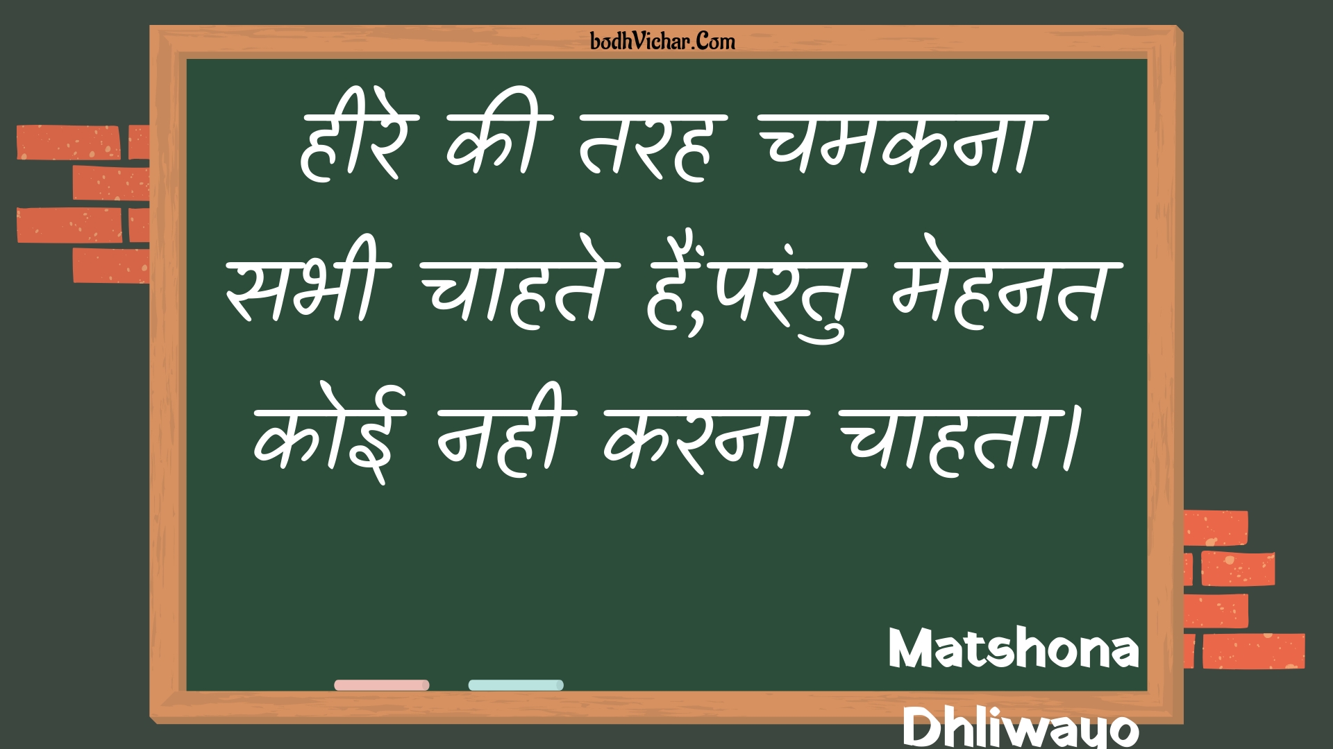 हीरे की तरह चमकना सभी चाहते हैं,परंतु मेहनत कोई नही करना चाहता। : Heere kee tarah chamakana sabhee chaahate hain,parantu mehanat koee nahee karana chaahata. - Unknown