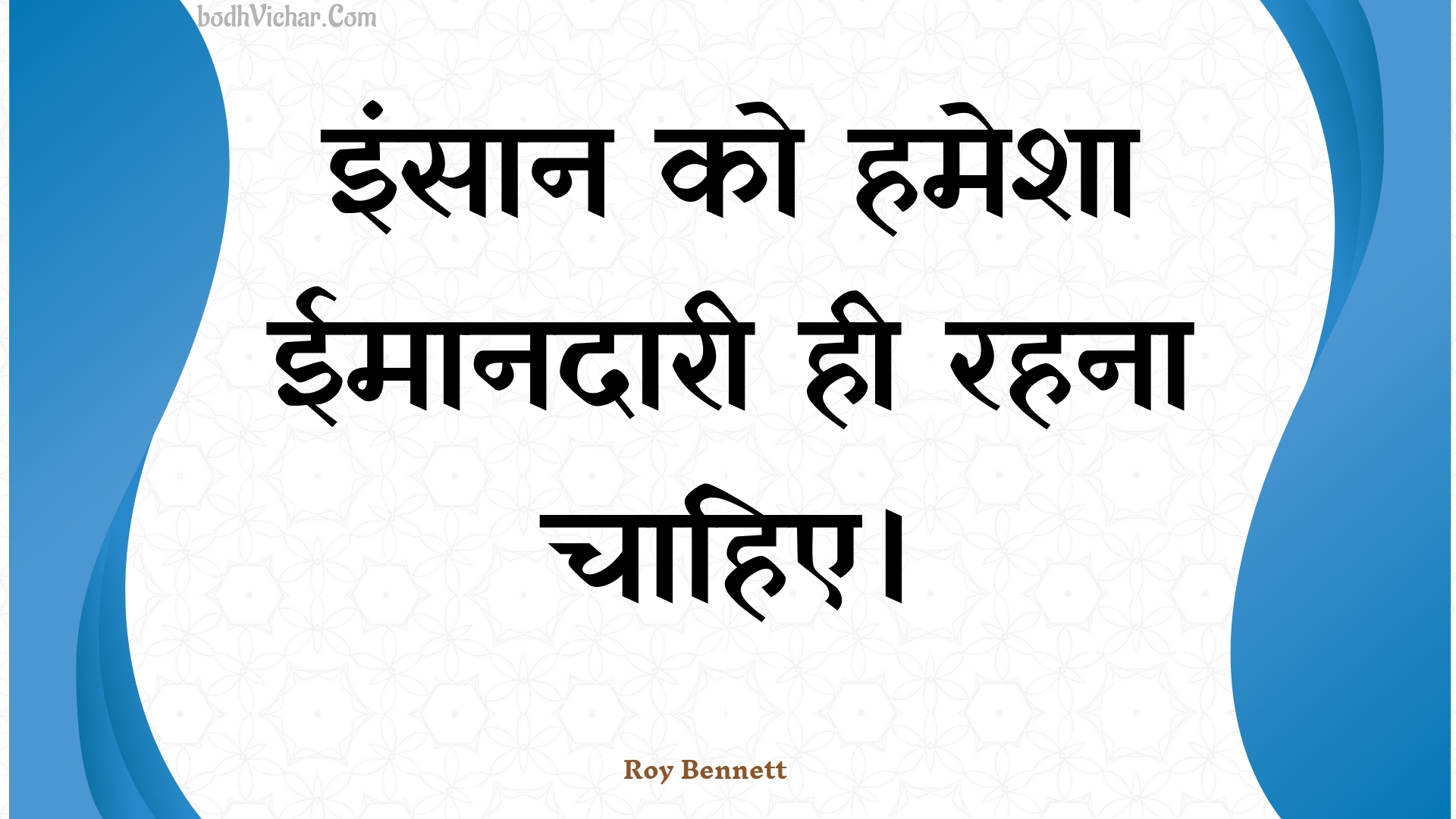 इंसान को हमेशा ईमानदारी ही रहना चाहिए। : Insaan ko hamesha eemaanadaaree hee rahana chaahie. - Roy Bennett