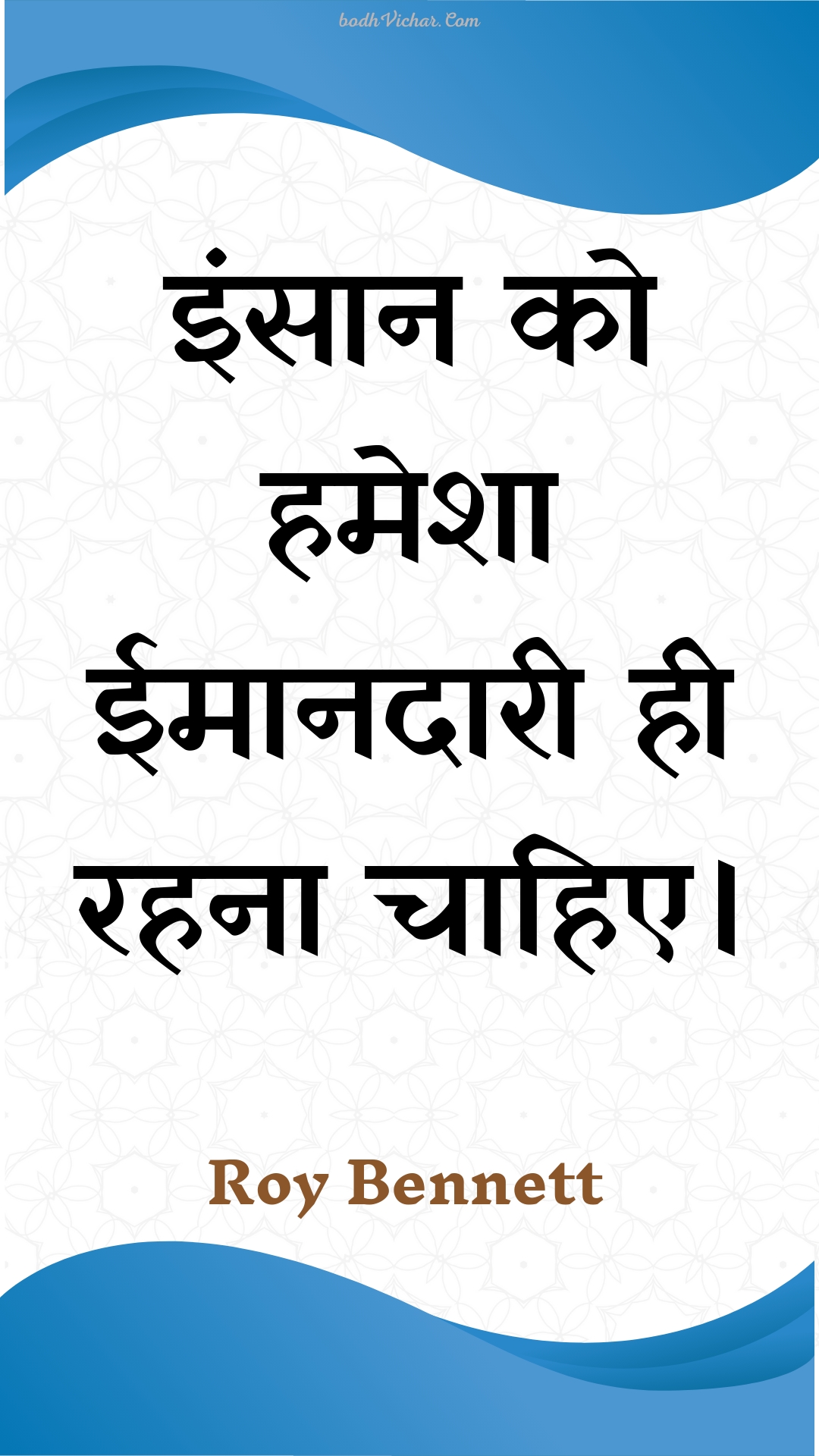 इंसान को हमेशा ईमानदारी ही रहना चाहिए। : Insaan ko hamesha eemaanadaaree hee rahana chaahie. - Roy Bennett