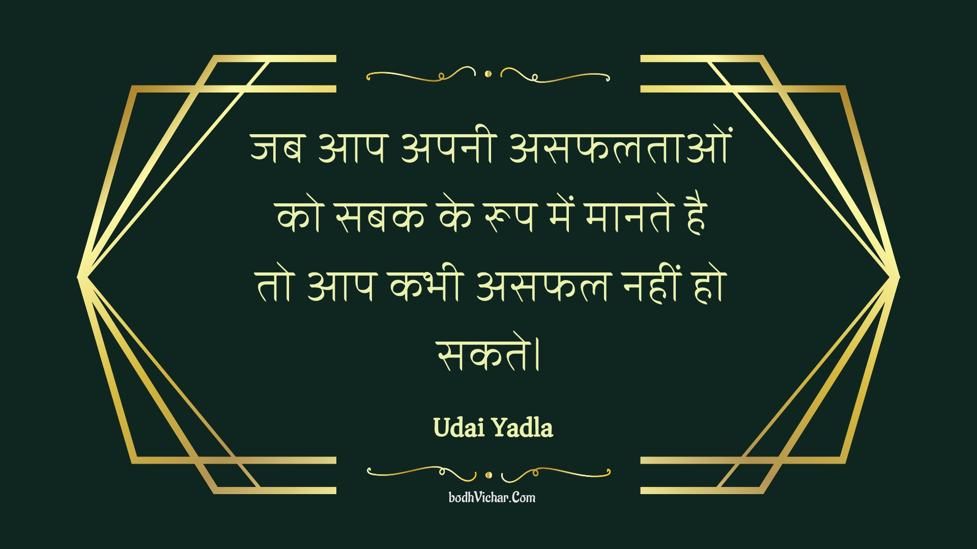 जब आप अपनी असफलताओं को सबक के रूप में मानते है तो आप कभी असफल नहीं हो सकते। : Jab aap apanee asaphalataon ko sabak ke roop mein maanate hai to aap kabhee asaphal nahin ho sakate. - Unknown