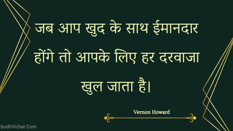 जब आप खुद के साथ ईमानदार होंगे तो आपके लिए हर दरवाजा खुल जाता है। : Jab aap khud ke saath eemaanadaar honge to aapake lie har daravaaja khul jaata hai. - Unknown