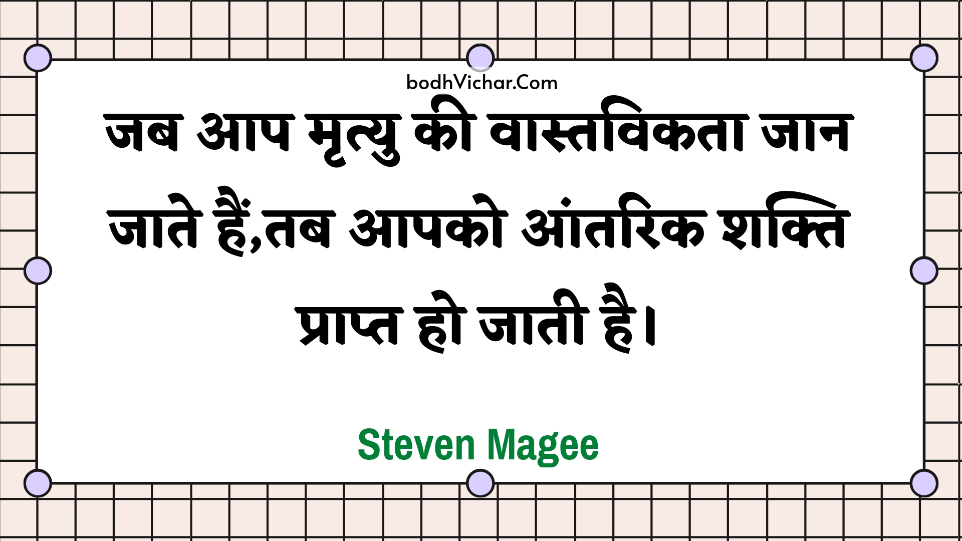 जब आप मृत्यु की वास्तविकता जान जाते हैं,तब आपको आंतरिक शक्ति प्राप्त हो जाती है। : Jab aap mrtyu kee vaastavikata jaan jaate hain,tab aapako aantarik shakti praapt ho jaatee hai. - Unknown