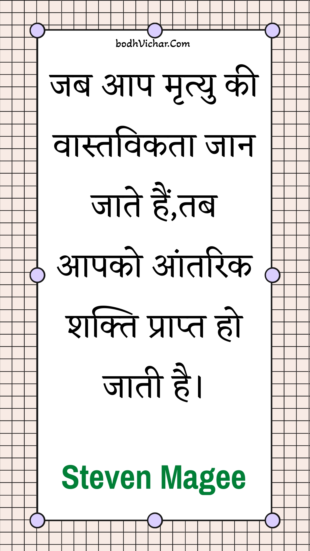 जब आप मृत्यु की वास्तविकता जान जाते हैं,तब आपको आंतरिक शक्ति प्राप्त हो जाती है। : Jab aap mrtyu kee vaastavikata jaan jaate hain,tab aapako aantarik shakti praapt ho jaatee hai. - Unknown