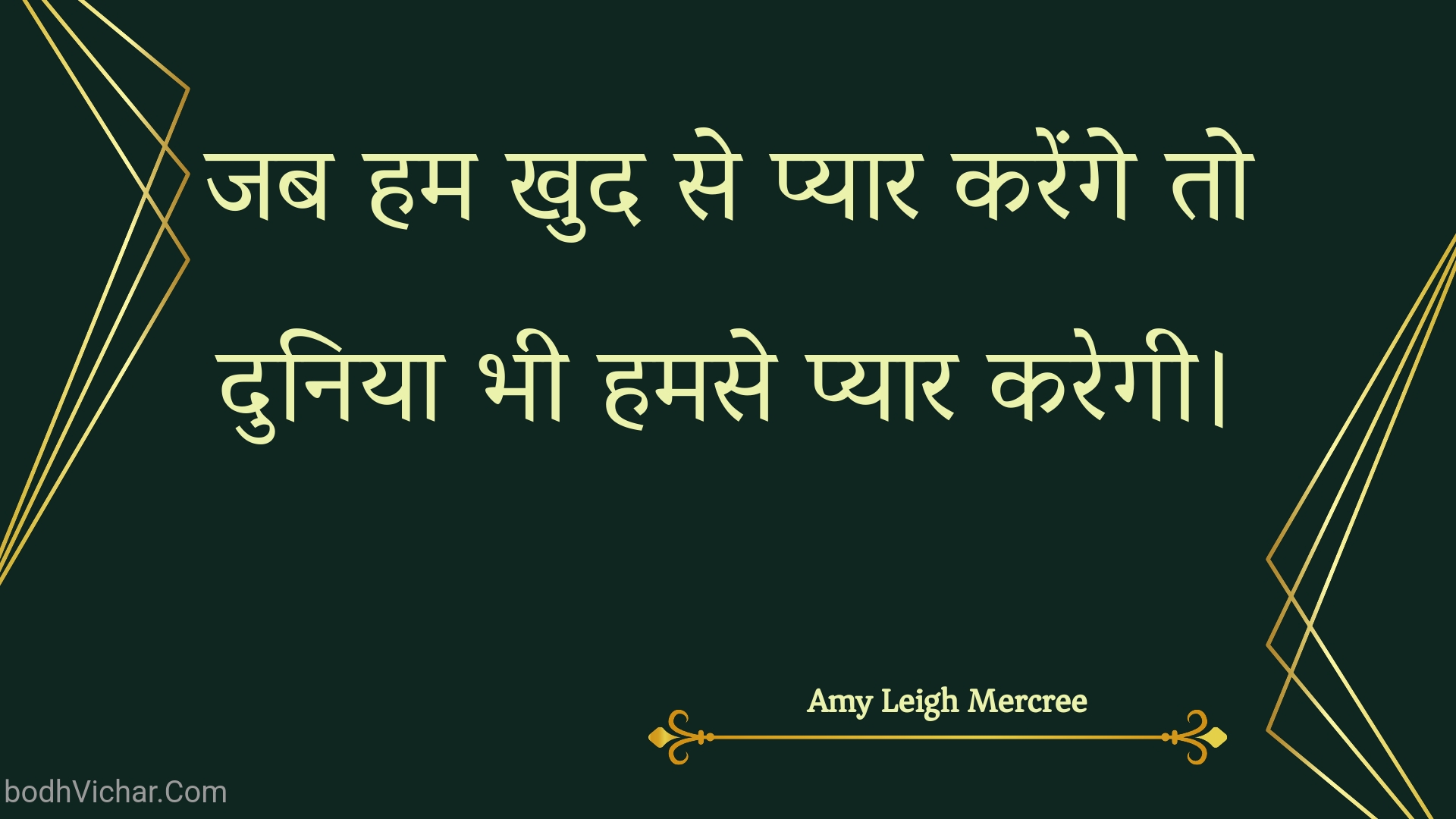 जब हम खुद से प्यार करेंगे तो दुनिया भी हमसे प्यार करेगी। : Jab ham khud se pyaar karenge to duniya bhee hamase pyaar karegee. - Amy Leigh Mercree