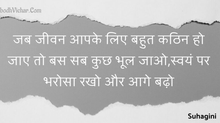 जब जीवन आपके लिए बहुत कठिन हो जाए तो बस सब कुछ भूल जाओ,स्वयं पर भरोसा रखो और आगे बढ़ो : Jab jeevan aapake lie bahut kathin ho jae to bas sab kuchh bhool jao,svayan par bharosa rakho aur aage badho - Unknown
