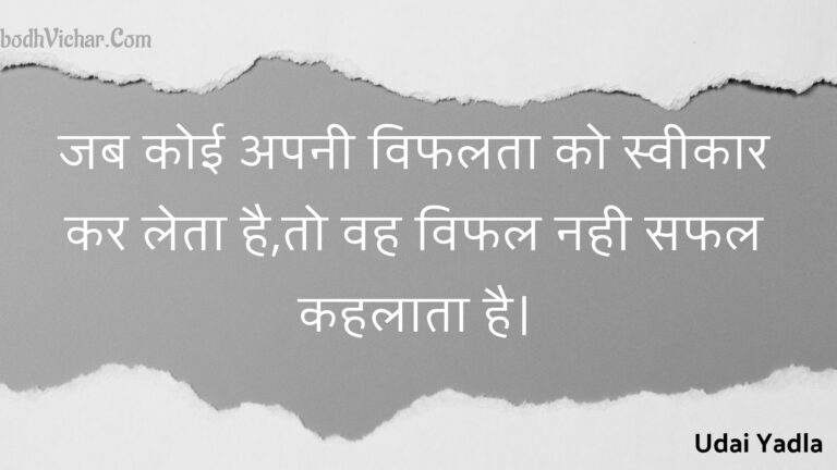 जब कोई अपनी विफलता को स्वीकार कर लेता है,तो वह विफल नही सफल कहलाता है। : Jab koee apanee viphalata ko sveekaar kar leta hai,to vah viphal nahee saphal kahalaata hai. - Unknown