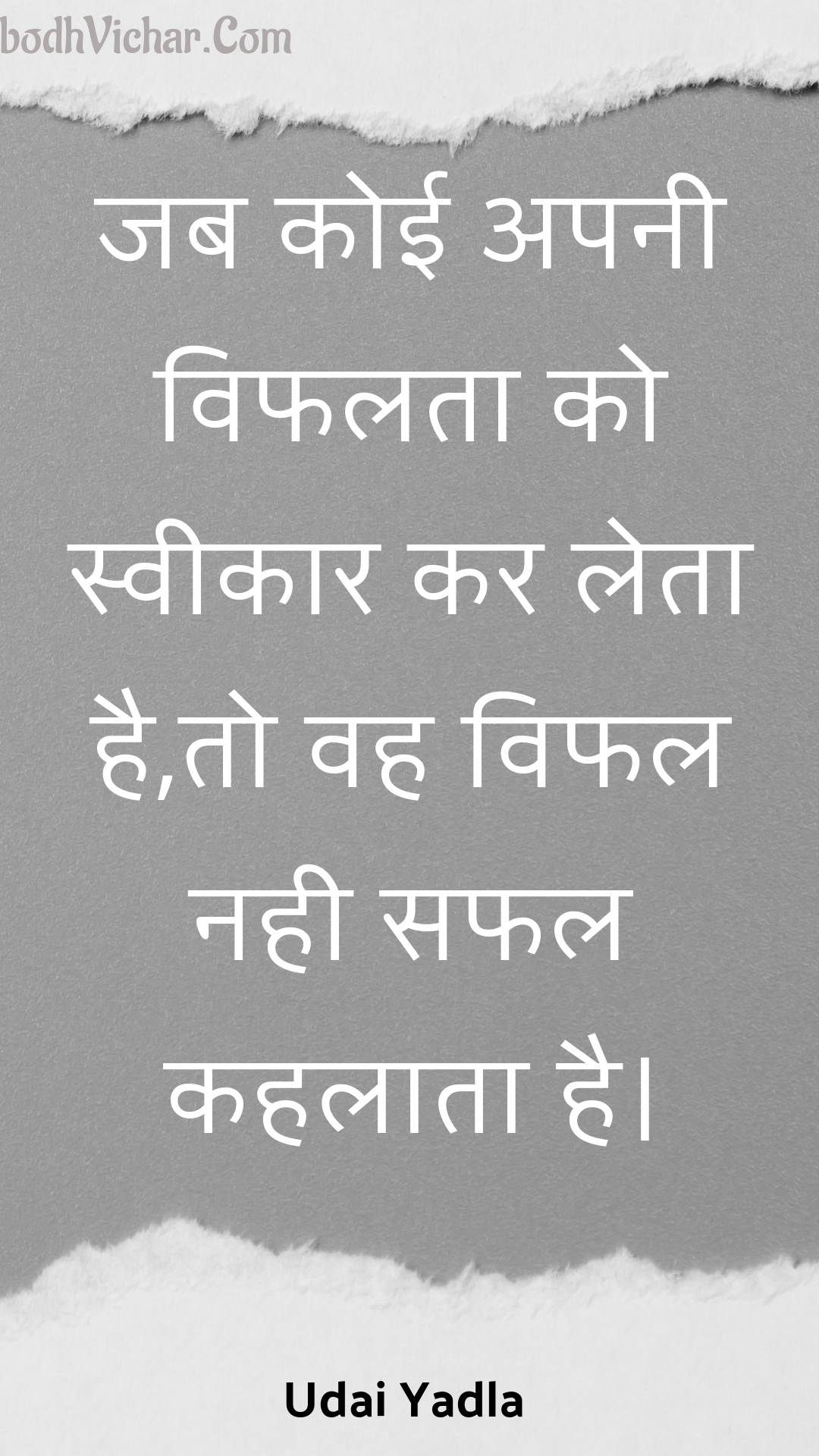 जब कोई अपनी विफलता को स्वीकार कर लेता है,तो वह विफल नही सफल कहलाता है। : Jab koee apanee viphalata ko sveekaar kar leta hai,to vah viphal nahee saphal kahalaata hai. - Unknown