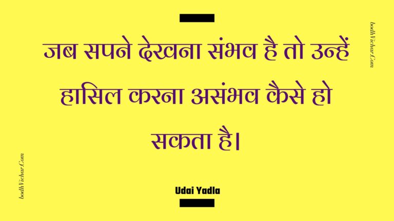 जब सपने देखना संभव है तो उन्हें हासिल करना असंभव कैसे हो सकता है। : Jab sapane dekhana sambhav hai to unhen haasil karana asambhav kaise ho sakata hai. - Unknown