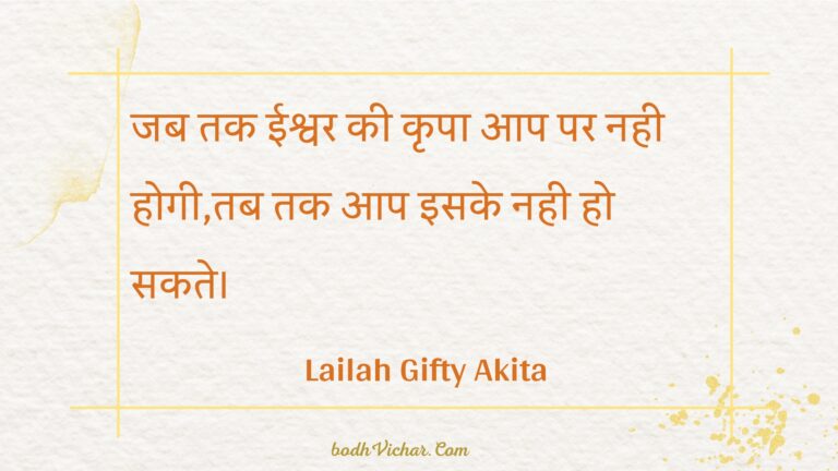 जब तक ईश्वर की कृपा आप पर नही होगी,तब तक आप इसके नही हो सकते। : Jab tak eeshvar kee krpa aap par nahee hogee,tab tak aap isake nahee ho sakate. - Unknown