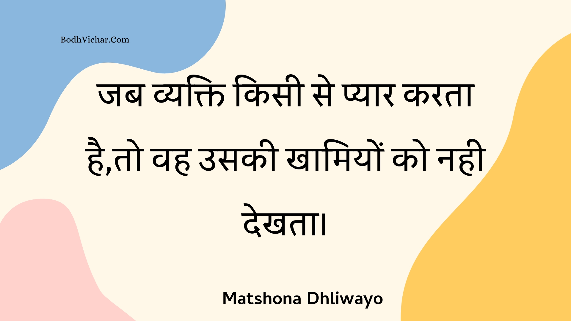 जब व्यक्ति किसी से प्यार करता है,तो वह उसकी खामियों को नही देखता। : Jab vyakti kisee se pyaar karata hai,to vah usakee khaamiyon ko nahee dekhata. - Unknown