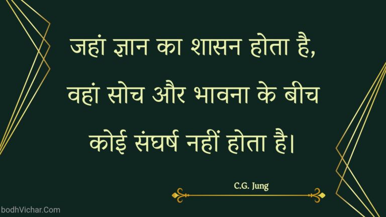 जहां ज्ञान का शासन होता है, वहां सोच और भावना के बीच कोई संघर्ष नहीं होता है। : Jahaan gyaan ka shaasan hota hai, vahaan soch aur bhaavana ke beech koee sangharsh nahin hota hai. - Unknown