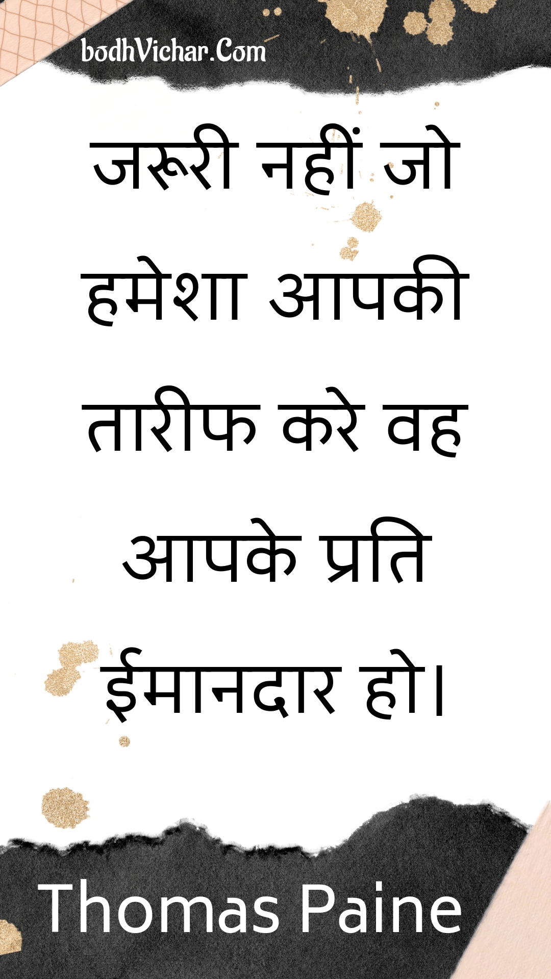 जरूरी नहीं जो हमेशा आपकी तारीफ करे वह आपके प्रति ईमानदार हो। : Jarooree nahin jo hamesha aapakee taareeph kare vah aapake prati eemaanadaar ho. - Unknown