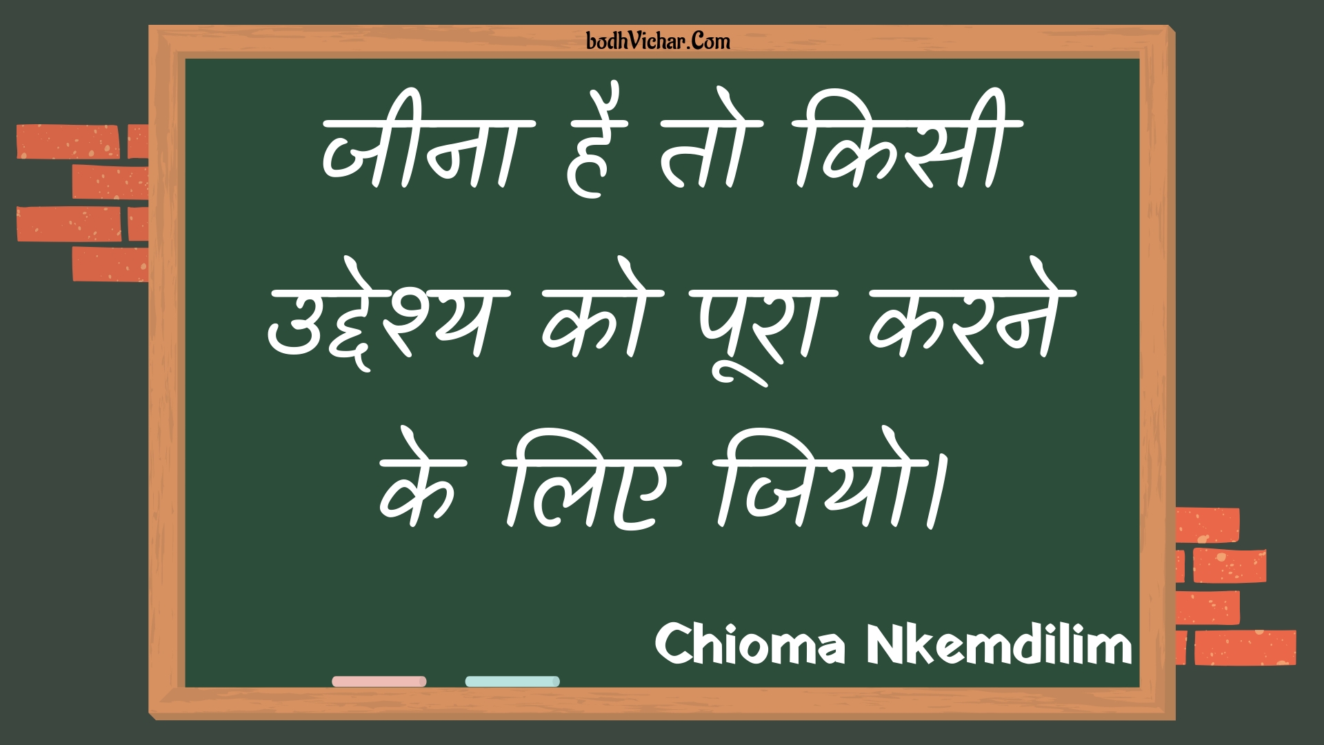 जीना है तो किसी उद्देश्य को पूरा करने के लिए जियो। : Jeena hai to kisee uddeshy ko poora karane ke lie jiyo. - Unknown