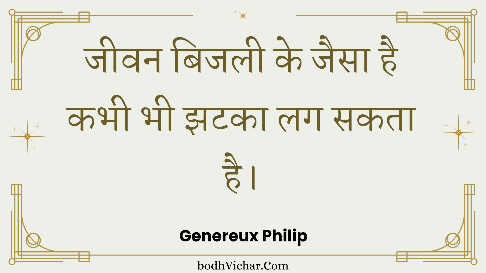 जीवन बिजली के जैसा है कभी भी झटका लग सकता है। : Jeevan bijalee ke jaisa hai kabhee bhee jhataka lag sakata hai. - Unknown