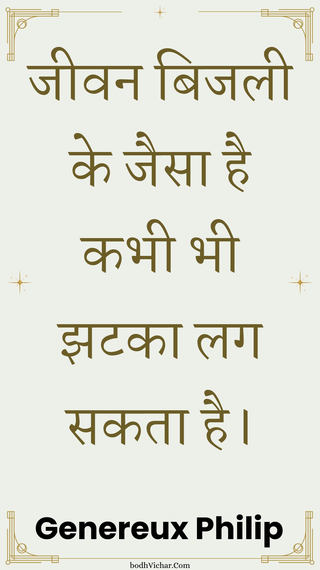 जीवन बिजली के जैसा है कभी भी झटका लग सकता है। : Jeevan bijalee ke jaisa hai kabhee bhee jhataka lag sakata hai. - Unknown