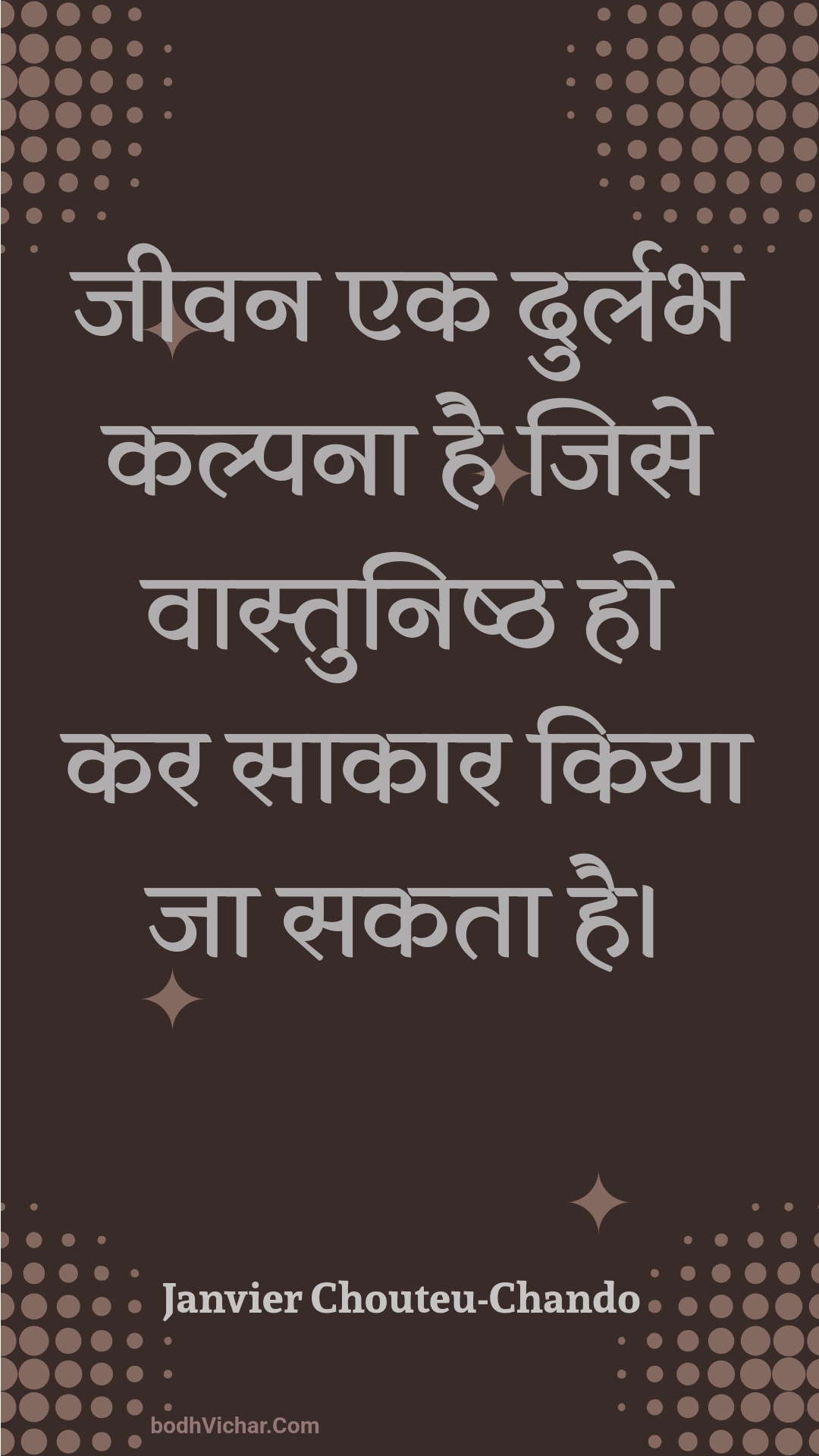 जीवन एक दुर्लभ कल्पना है जिसे वास्तुनिष्ठ हो कर साकार किया जा सकता है। : Jeevan ek durlabh kalpana hai jise vaastunishth ho kar saakaar kiya ja sakata hai. - Unknown