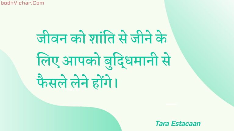 जीवन को शांति से जीने के लिए आपको बुद्धिमानी से फैसले लेने होंगे। : Jeevan ko shaanti se jeene ke lie aapako buddhimaanee se phaisale lene honge. - Unknown