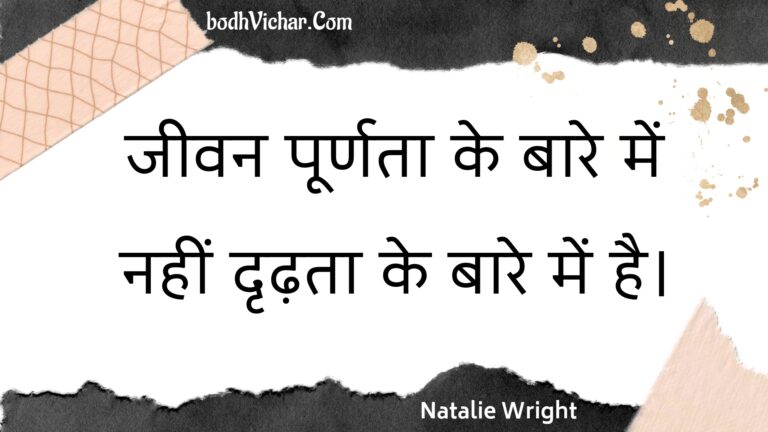 जीवन पूर्णता के बारे में नहीं दृढ़ता के बारे में है। : Jeevan poornata ke baare mein nahin drdhata ke baare mein hai. - Unknown