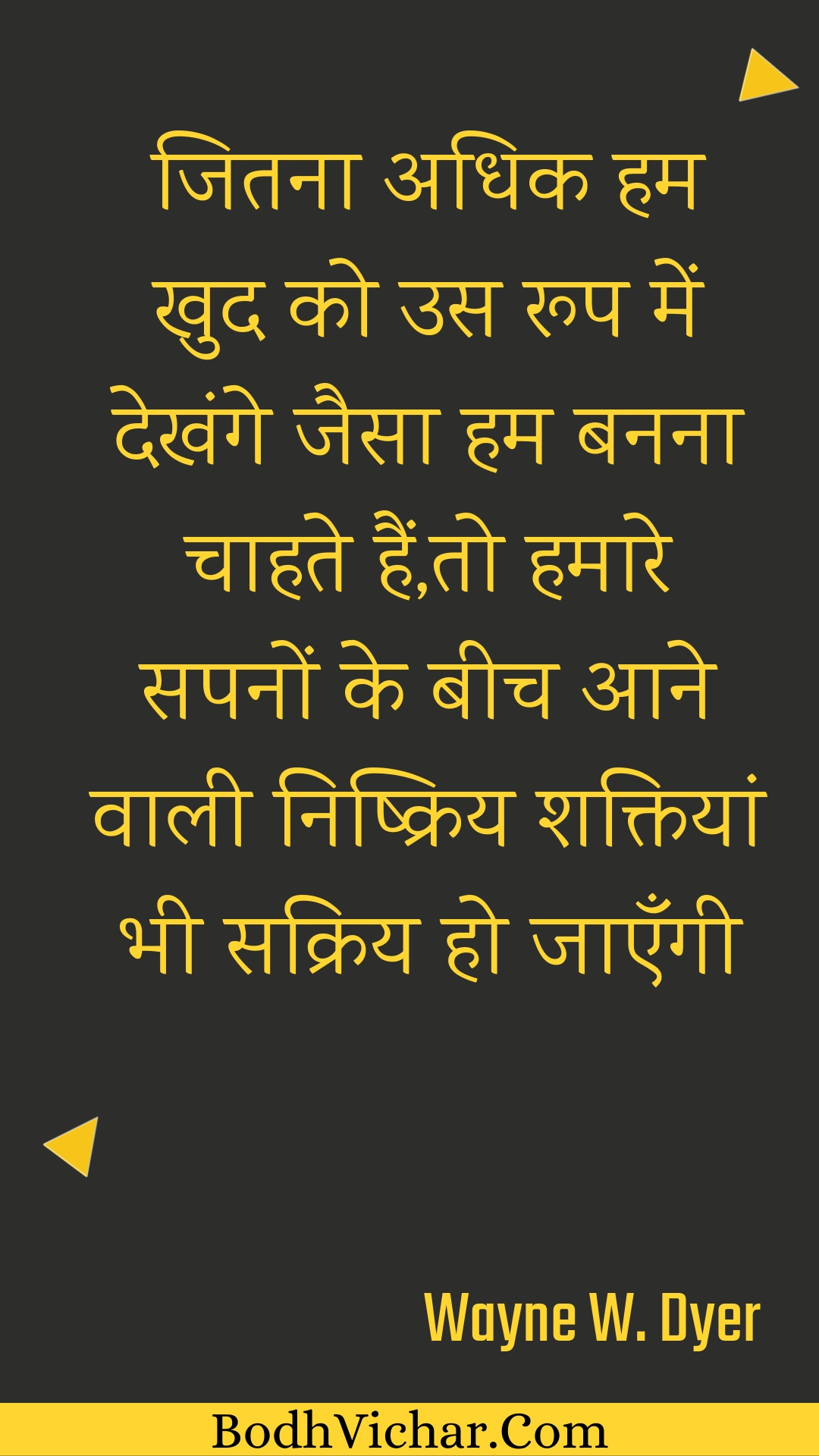 जितना अधिक हम खुद को उस रूप में देखंगे जैसा हम बनना चाहते हैं,तो हमारे सपनों के बीच आने वाली निष्क्रिय शक्तियां भी सक्रिय हो जाएँगी : Jitana adhik ham khud ko us roop mein dekhange jaisa ham banana chaahate hain,to hamaare sapanon ke beech aane vaalee nishkriy shaktiyaan bhee sakriy ho jaengee - Unknown