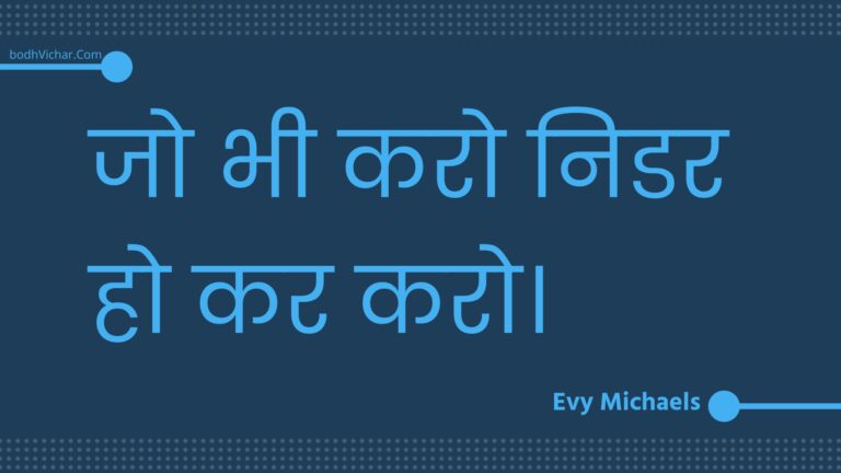 जो भी करो निडर हो कर करो। : Jo bhee karo nidar ho kar karo. - Unknown