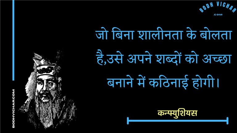 जो बिना शालीनता के बोलता है,उसे अपने शब्दों को अच्छा बनाने में कठिनाई होगी। : Jo bina shaaleenata ke bolata hai,use apane shabdon ko achchha banaane mein kathinaee hogee. - कन्फ्युशियस