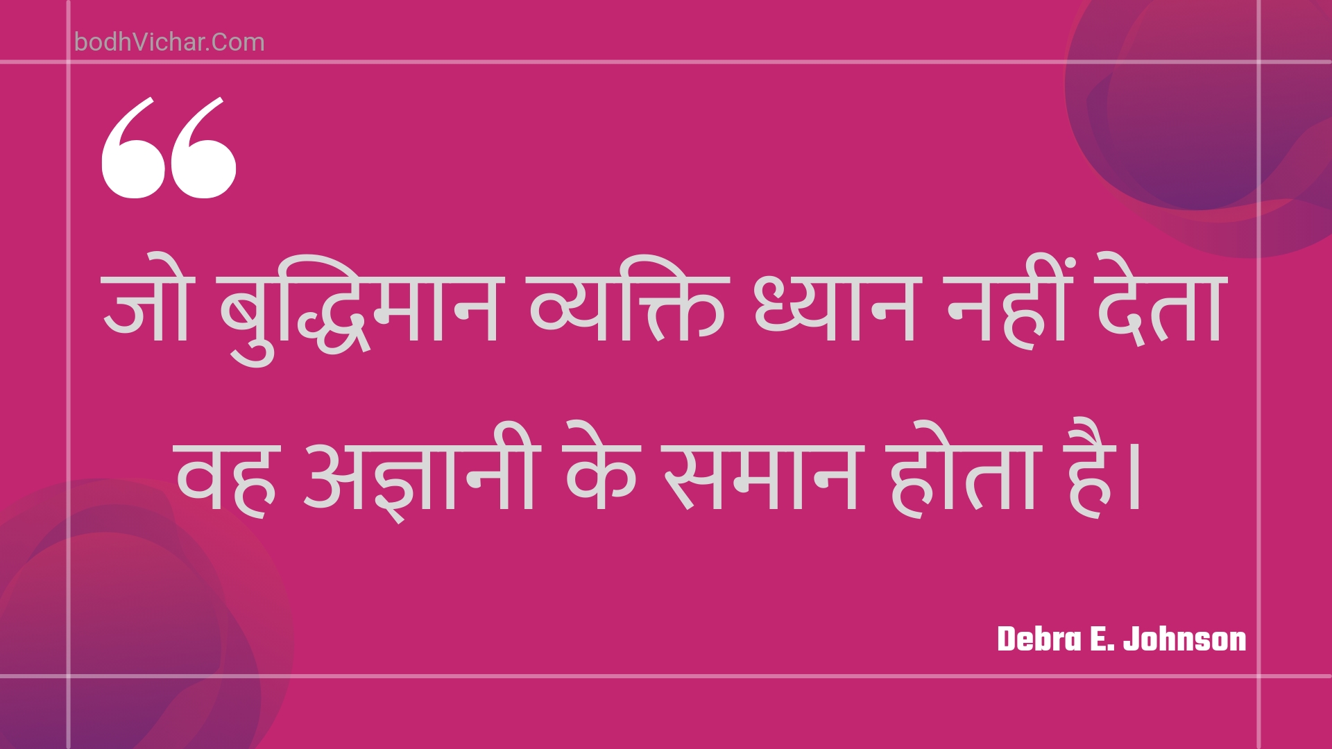 जो बुद्धिमान व्यक्ति ध्यान नहीं देता वह अज्ञानी के समान होता है। : Jo buddhimaan vyakti dhyaan nahin deta vah agyaanee ke samaan hota hai. - Unknown