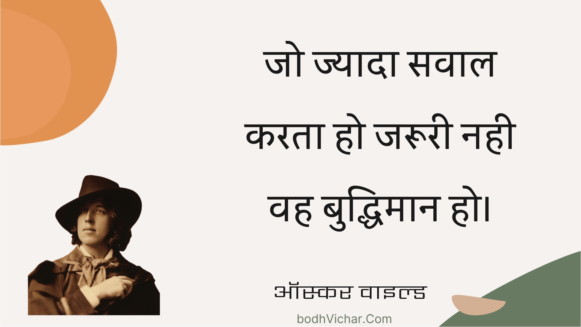 जो ज्यादा सवाल करता हो जरूरी नही वह बुद्धिमान हो। : Jo jyaada savaal karata ho jarooree nahee vah buddhimaan ho. - ऑस्कर वाइल्ड