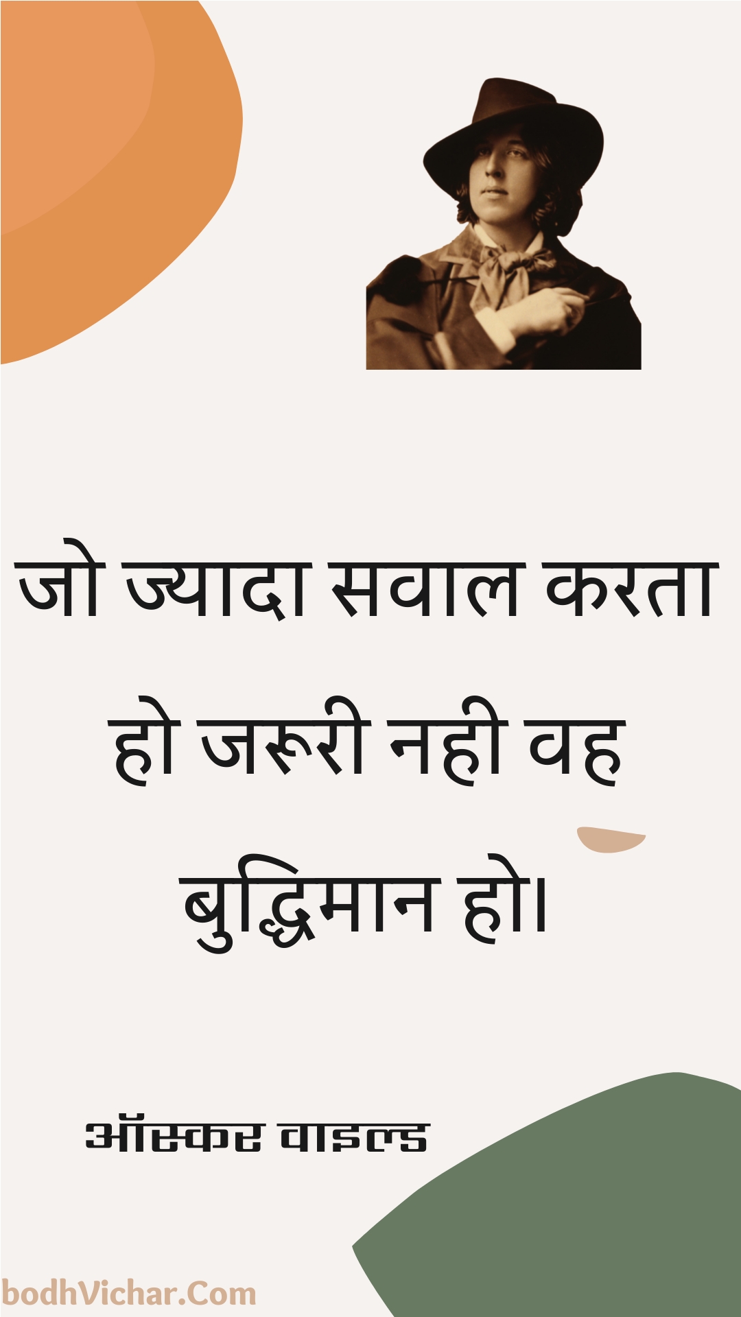 जो ज्यादा सवाल करता हो जरूरी नही वह बुद्धिमान हो। : Jo jyaada savaal karata ho jarooree nahee vah buddhimaan ho. - ऑस्कर वाइल्ड