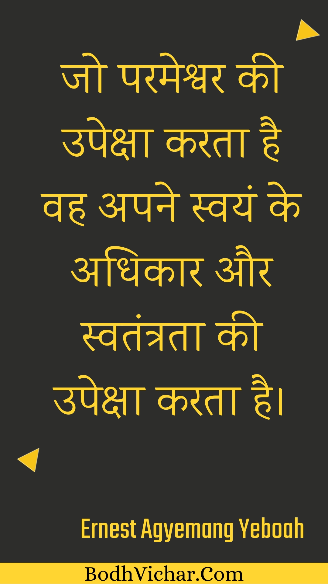 जो परमेश्वर की उपेक्षा करता है वह अपने स्वयं के अधिकार और स्वतंत्रता की उपेक्षा करता है। : Jo parameshvar kee upeksha karata hai vah apane svayan ke adhikaar aur svatantrata kee upeksha karata hai. - Unknown