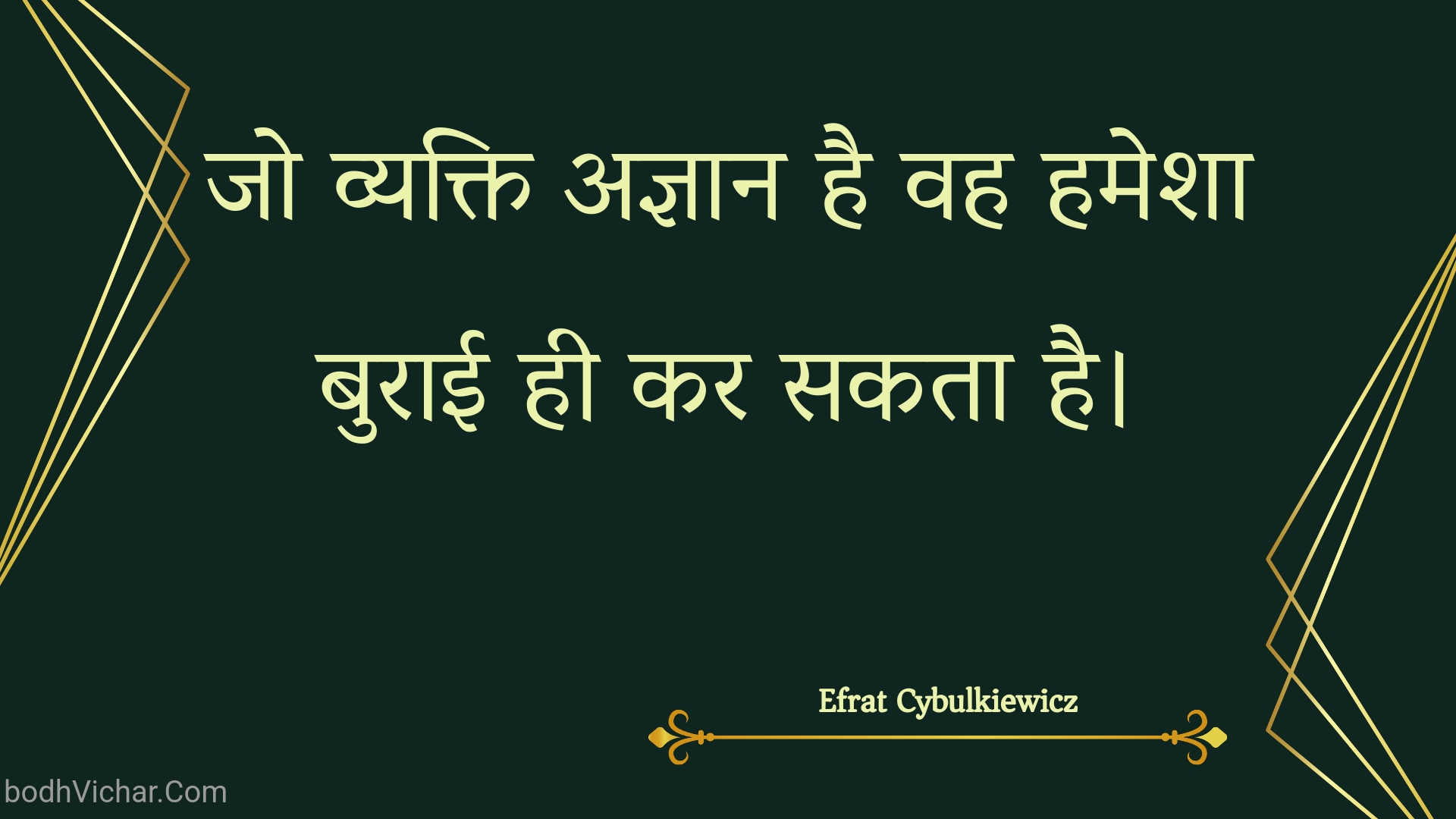 जो व्यक्ति अज्ञान है वह हमेशा बुराई ही कर सकता है। : Jo vyakti agyaan hai vah hamesha buraee hee kar sakata hai. - Unknown