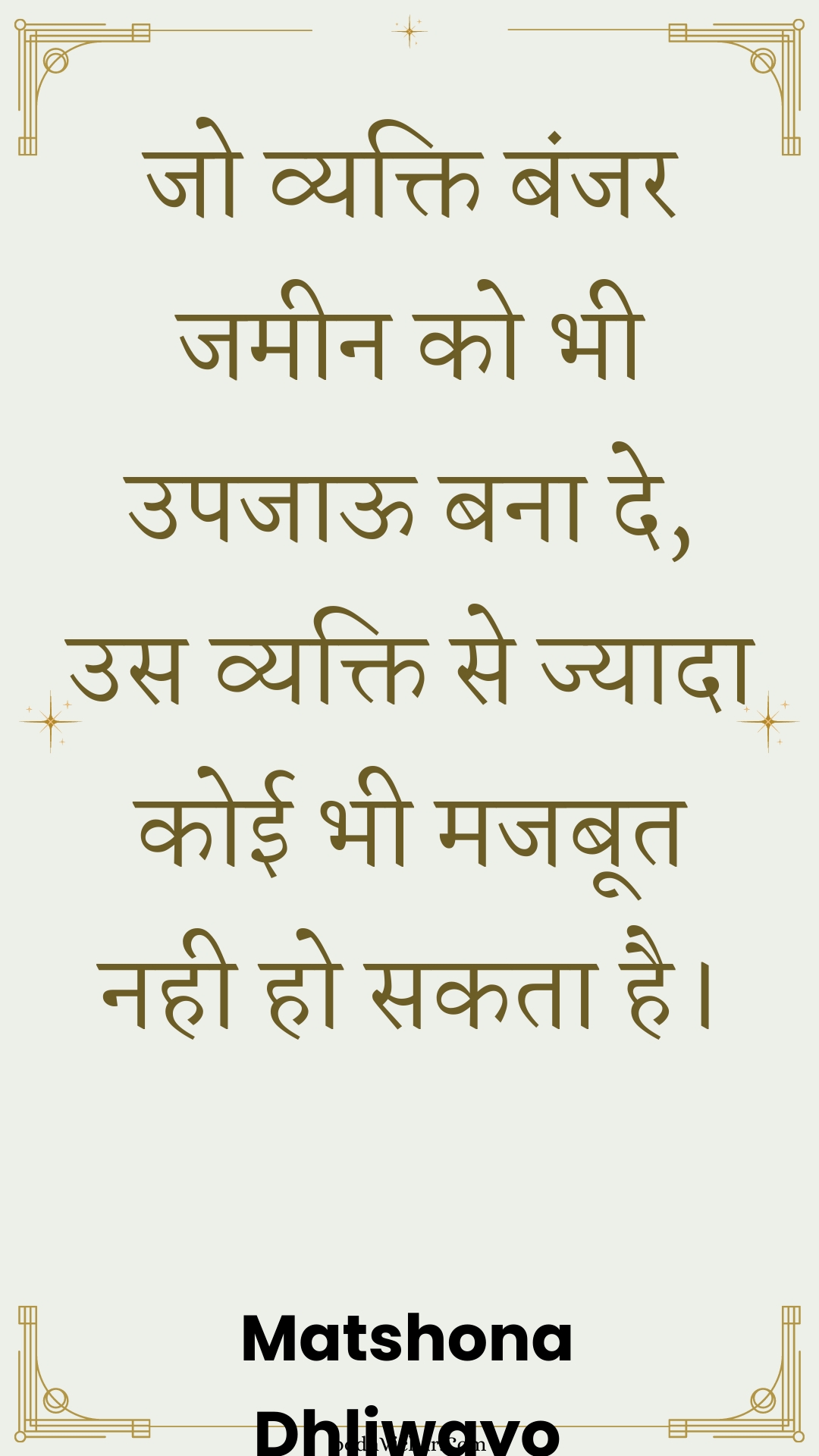 जो व्यक्ति बंजर जमीन को भी उपजाऊ बना दे, उस व्यक्ति से ज्यादा कोई भी मजबूत नही हो सकता है। : Jo vyakti banjar jameen ko bhee upajaoo bana de, us vyakti se jyaada koee bhee majaboot nahee ho sakata hai. - Unknown