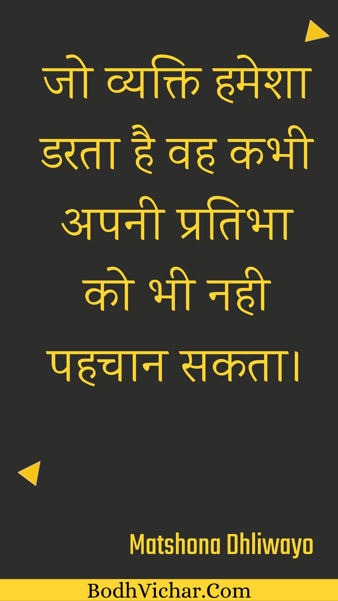 जो व्यक्ति हमेशा डरता है वह कभी अपनी प्रतिभा को भी नही पहचान सकता। : Jo vyakti hamesha darata hai vah kabhee apanee pratibha ko bhee nahee pahachaan sakata. - Unknown