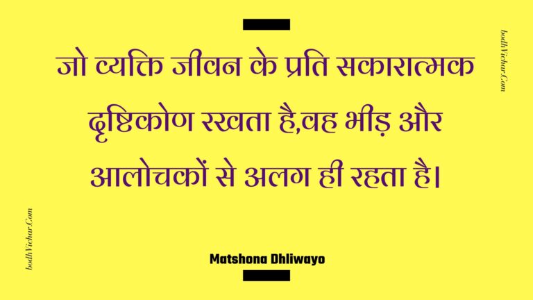 जो व्यक्ति जीवन के प्रति सकारात्मक दृष्टिकोण रखता है,वह भीड़ और आलोचकों से अलग ही रहता है। : Jo vyakti jeevan ke prati sakaaraatmak drshtikon rakhata hai,vah bheed aur aalochakon se alag hee rahata hai. - Unknown