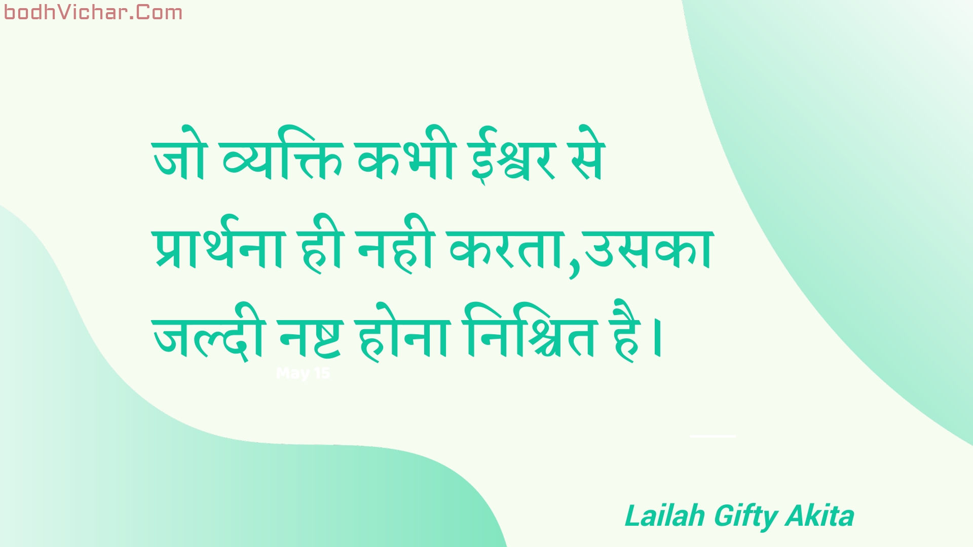 जो व्यक्ति कभी ईश्वर से प्रार्थना ही नही करता,उसका जल्दी नष्ट होना निश्चित है। : Jo vyakti kabhee eeshvar se praarthana hee nahee karata,usaka jaldee nasht hona nishchit hai. - Unknown