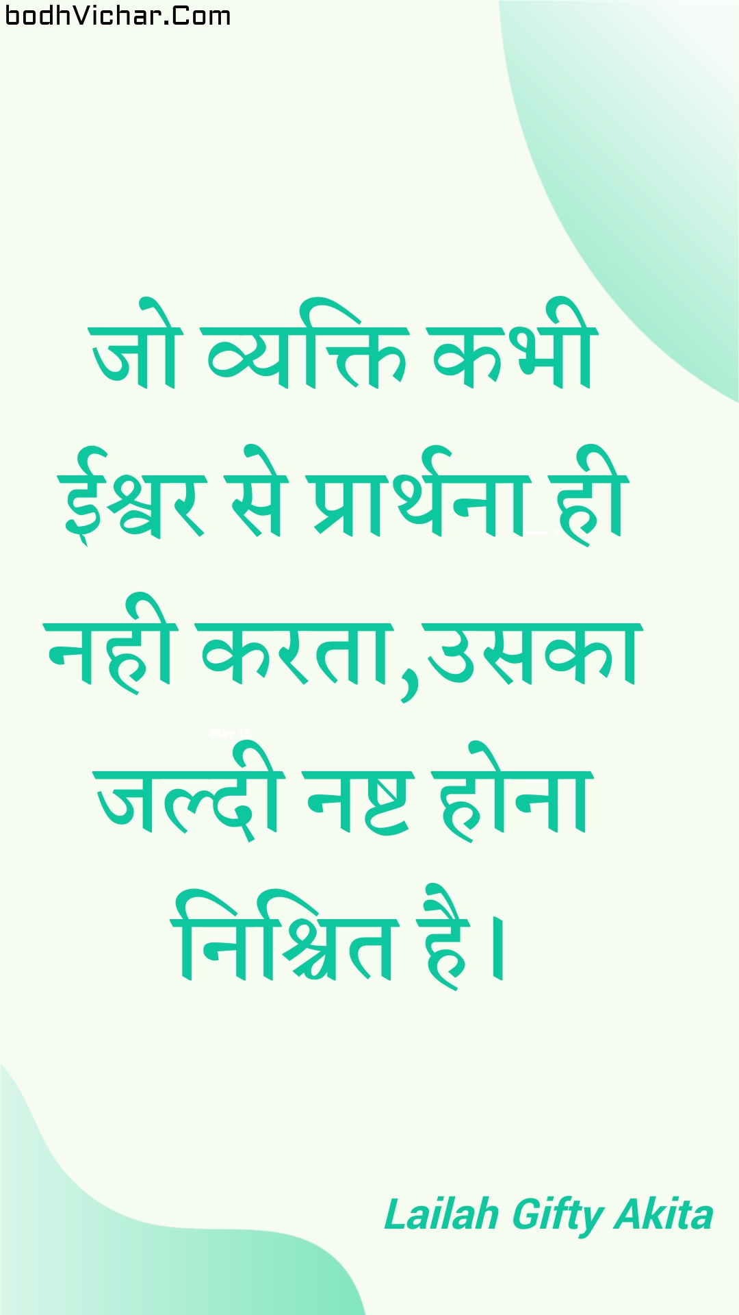 जो व्यक्ति कभी ईश्वर से प्रार्थना ही नही करता,उसका जल्दी नष्ट होना निश्चित है। : Jo vyakti kabhee eeshvar se praarthana hee nahee karata,usaka jaldee nasht hona nishchit hai. - Unknown