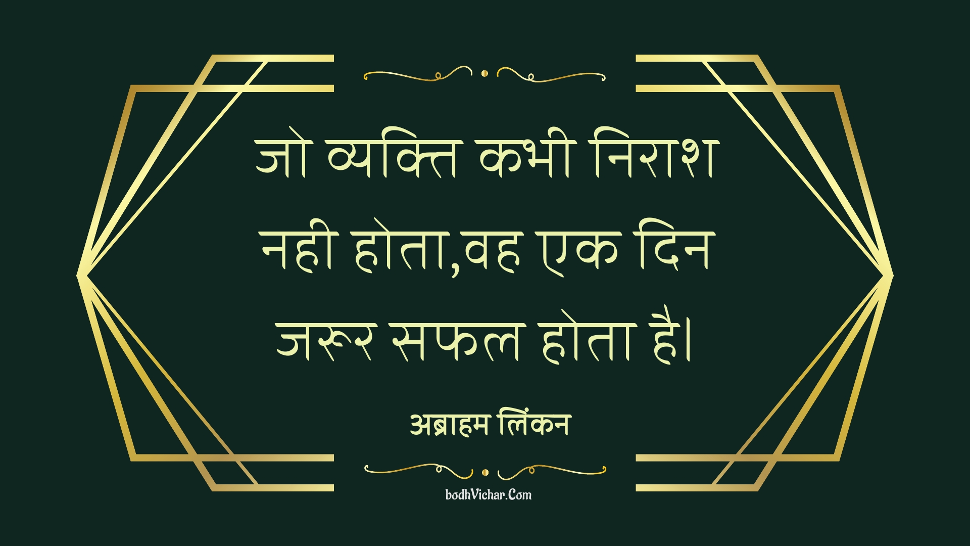 जो व्यक्ति कभी निराश नही होता,वह एक दिन जरूर सफल होता है। : Jo vyakti kabhee niraash nahee hota,vah ek din jaroor saphal hota hai. - अब्राहम लिंकन