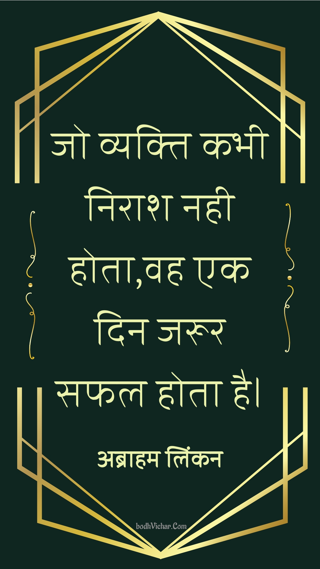 जो व्यक्ति कभी निराश नही होता,वह एक दिन जरूर सफल होता है। : Jo vyakti kabhee niraash nahee hota,vah ek din jaroor saphal hota hai. - अब्राहम लिंकन