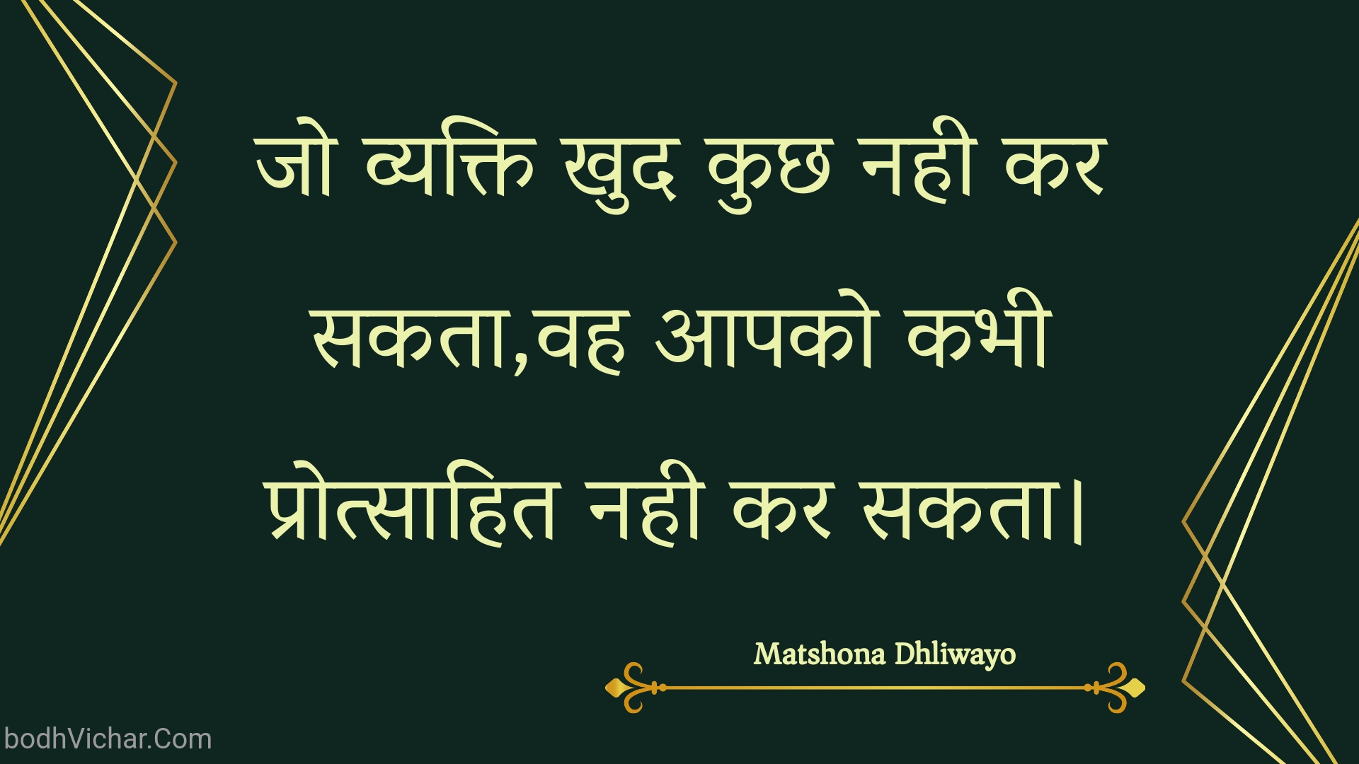 जो व्यक्ति खुद कुछ नही कर सकता,वह आपको कभी प्रोत्साहित नही कर सकता। : Jo vyakti khud kuchh nahee kar sakata,vah aapako kabhee protsaahit nahee kar sakata. - Unknown