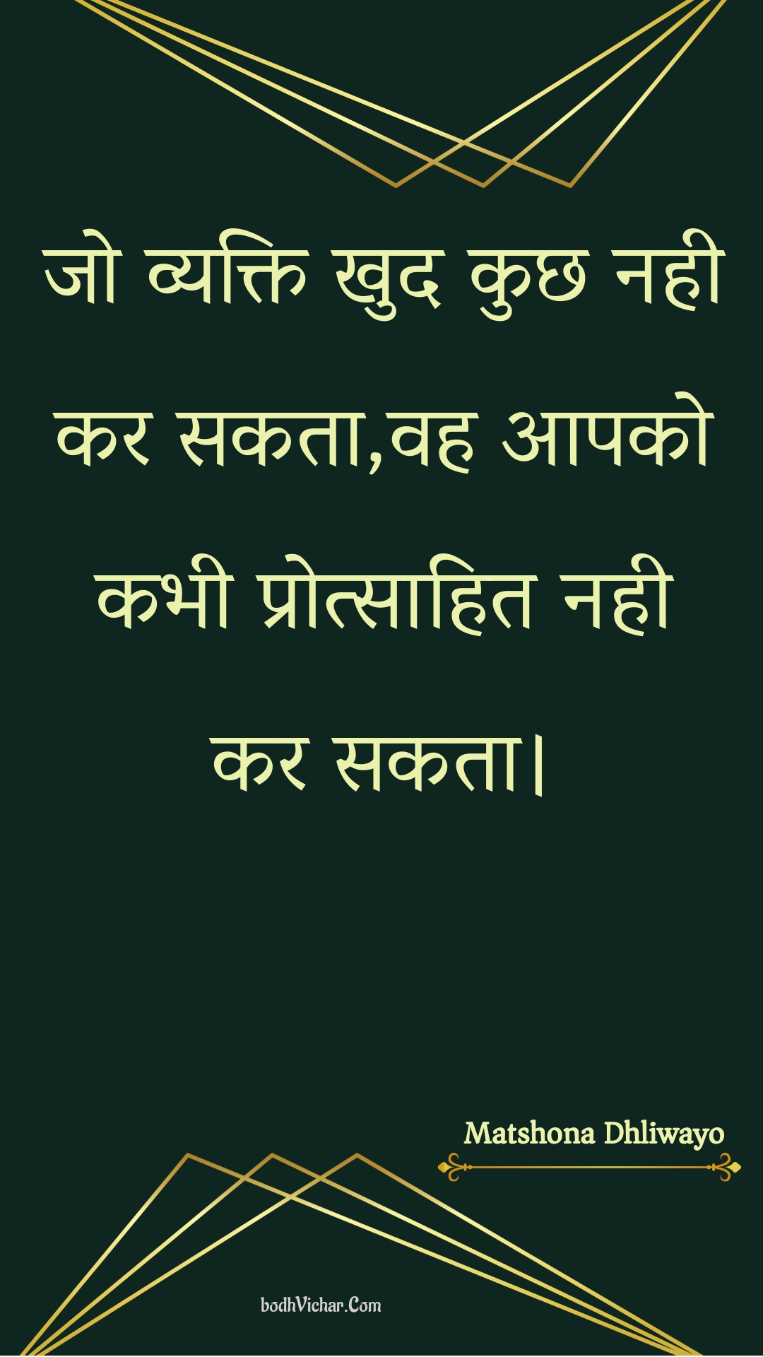 जो व्यक्ति खुद कुछ नही कर सकता,वह आपको कभी प्रोत्साहित नही कर सकता। : Jo vyakti khud kuchh nahee kar sakata,vah aapako kabhee protsaahit nahee kar sakata. - Unknown