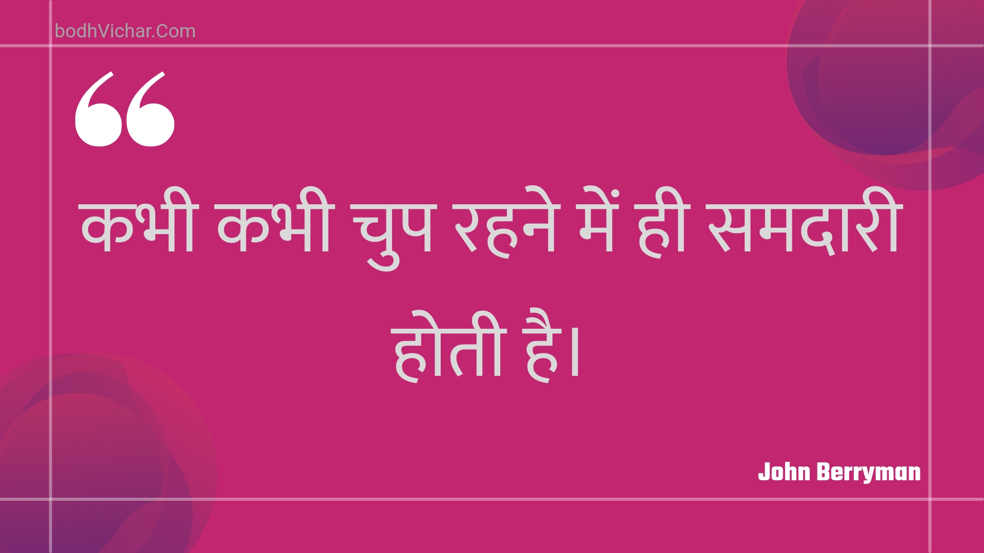 कभी कभी चुप रहने में ही समदारी होती है। : Kabhee kabhee chup rahane mein hee samadaaree hotee hai. - Unknown