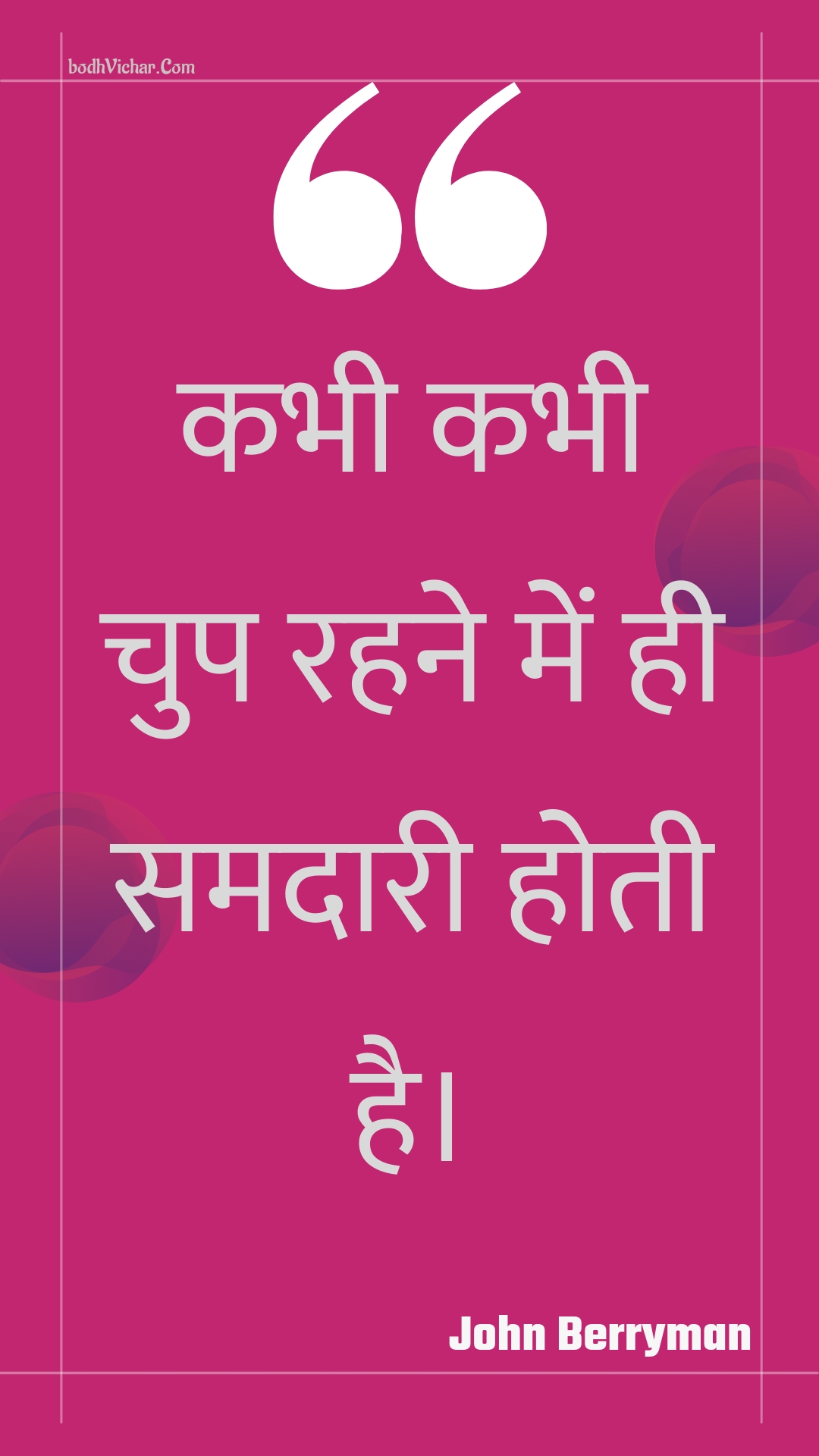 कभी कभी चुप रहने में ही समदारी होती है। : Kabhee kabhee chup rahane mein hee samadaaree hotee hai. - Unknown