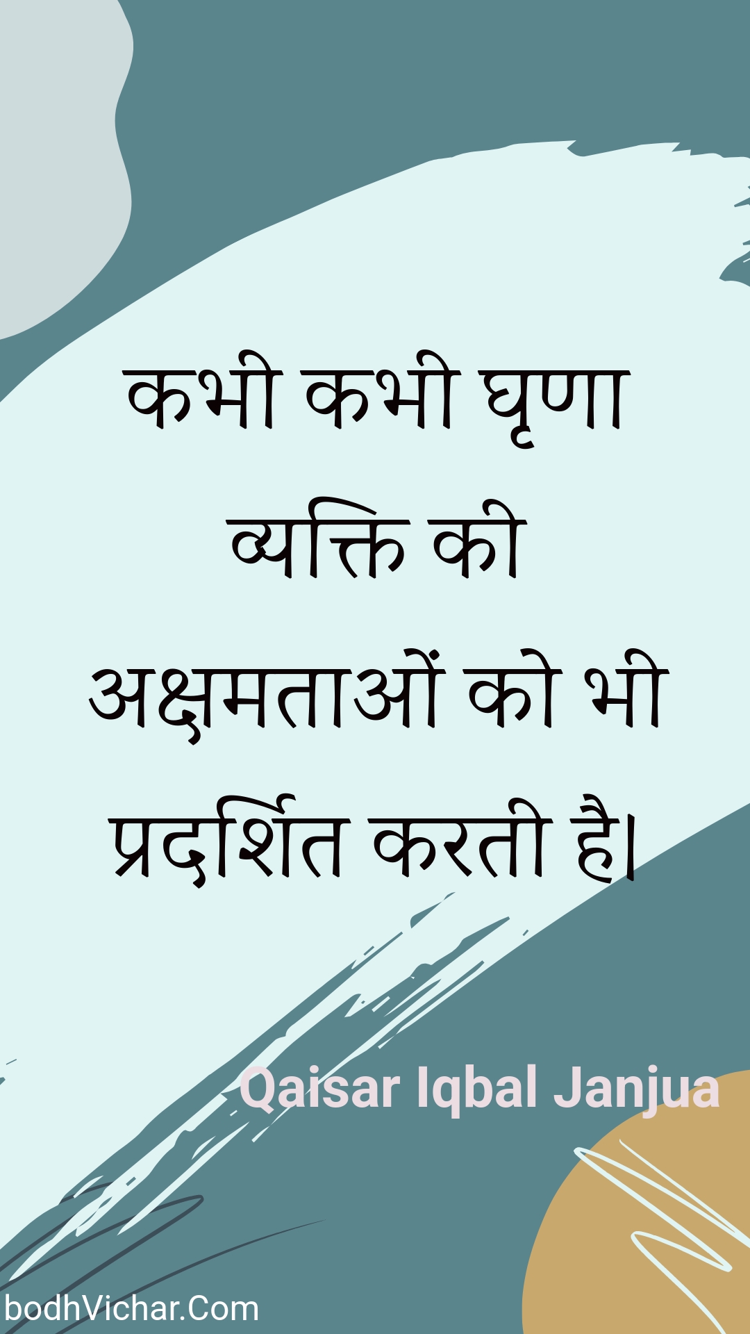 कभी कभी घृणा व्यक्ति की अक्षमताओं को भी प्रदर्शित करती है। : Kabhee kabhee ghrna vyakti kee akshamataon ko bhee pradarshit karatee hai. - Unknown