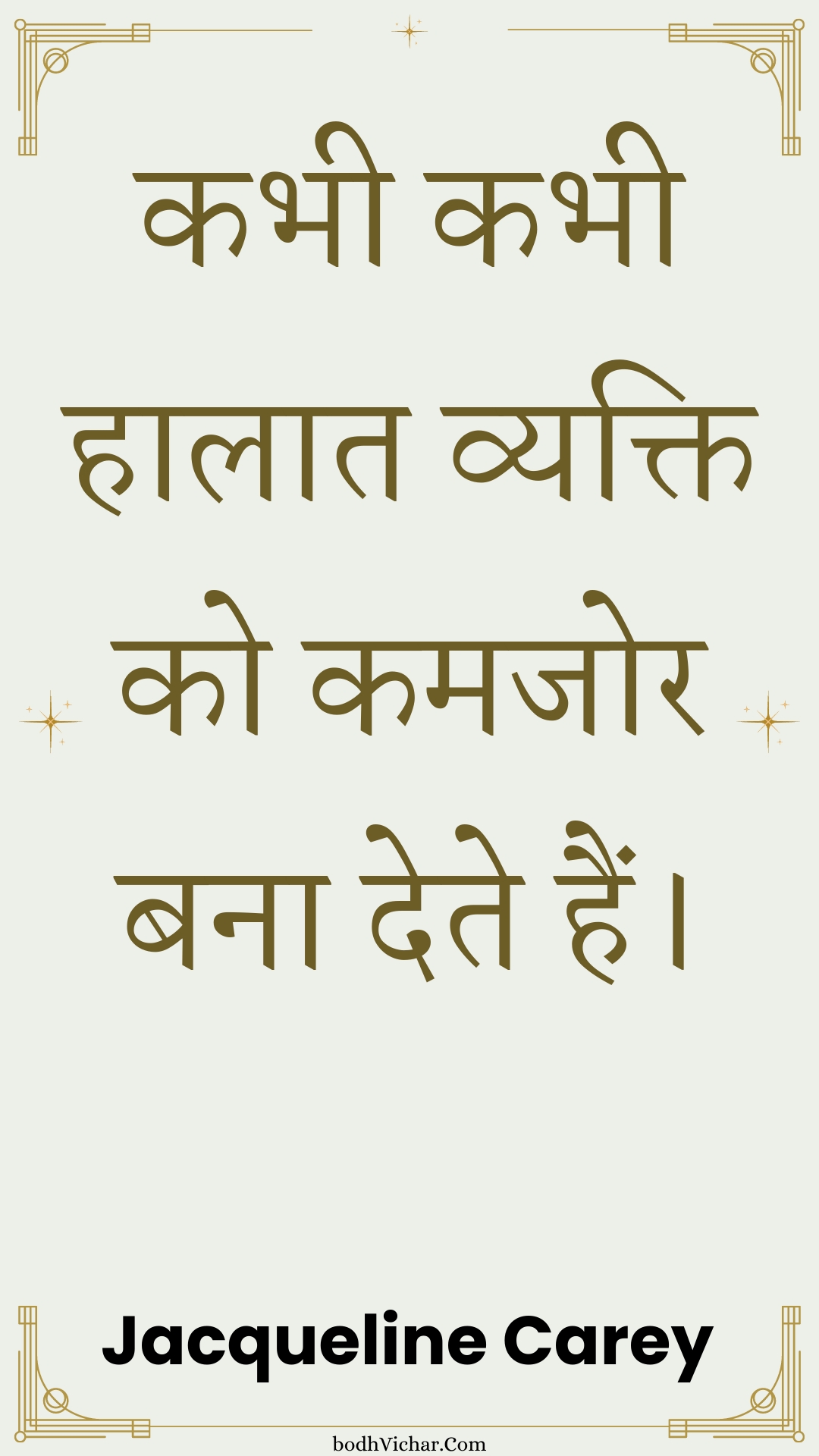 कभी कभी हालात व्यक्ति को कमजोर बना देते हैं। : Kabhee kabhee haalaat vyakti ko kamajor bana dete hain. - Unknown